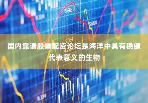 国内靠谱股票配资论坛是海洋中具有稳健代表意义的生物