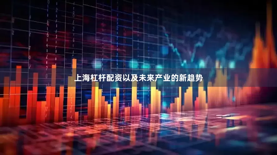 上海杠杆配资以及未来产业的新趋势