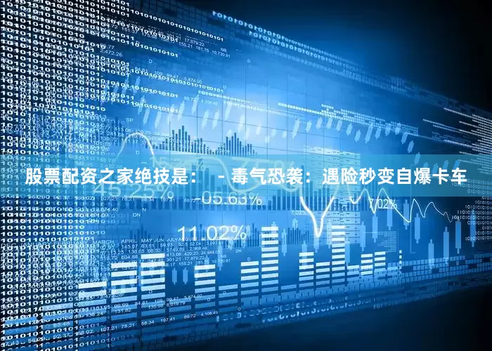 股票配资之家绝技是：  - 毒气恐袭：遇险秒变自爆卡车
