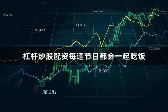 杠杆炒股配资每逢节日都会一起吃饭