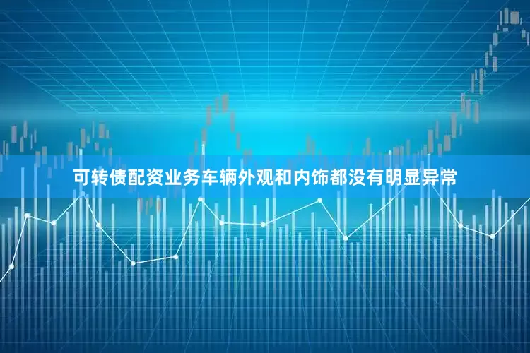 可转债配资业务车辆外观和内饰都没有明显异常