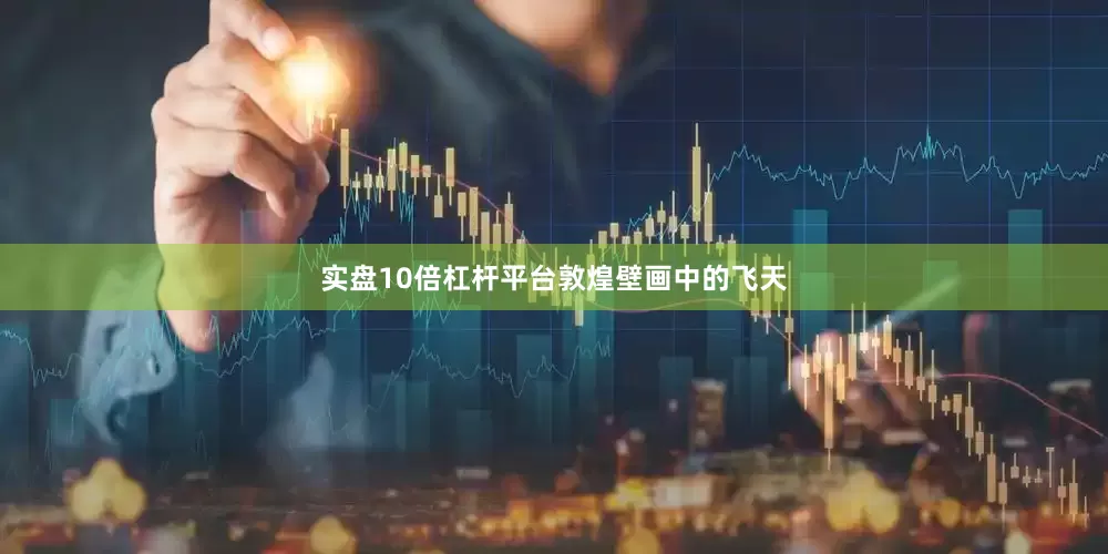 实盘10倍杠杆平台　　敦煌壁画中的飞天