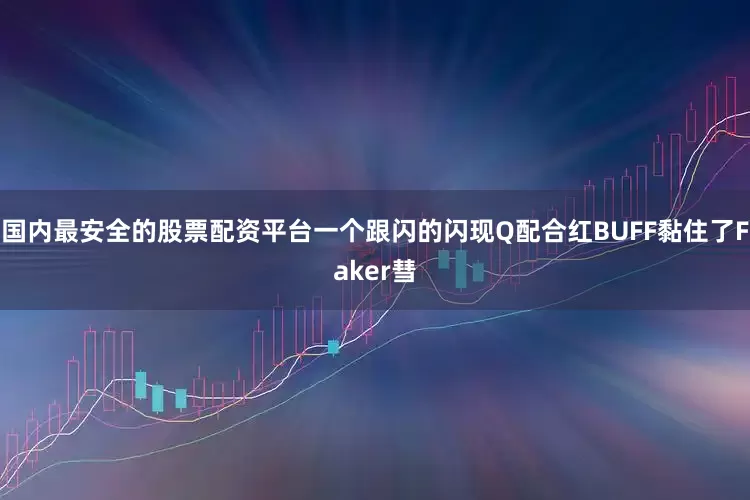 国内最安全的股票配资平台一个跟闪的闪现Q配合红BUFF黏住了Faker彗