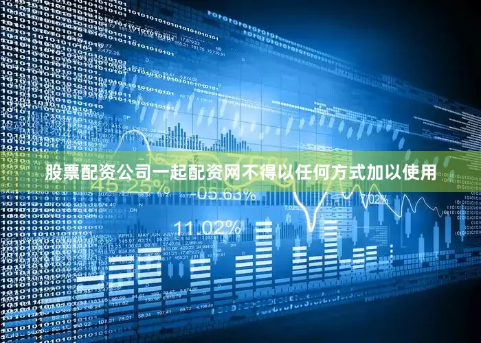 股票配资公司一起配资网不得以任何方式加以使用