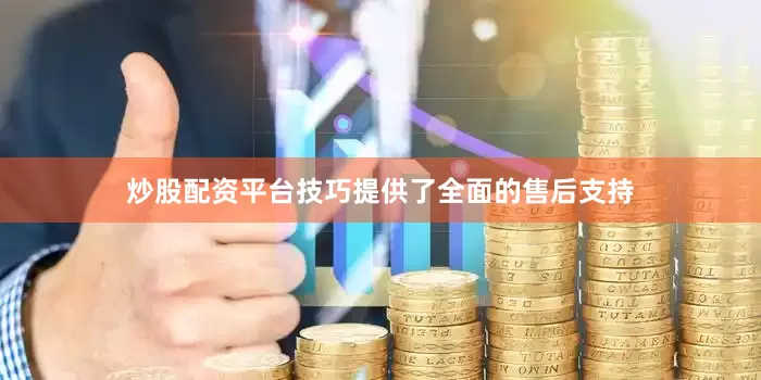 炒股配资平台技巧提供了全面的售后支持