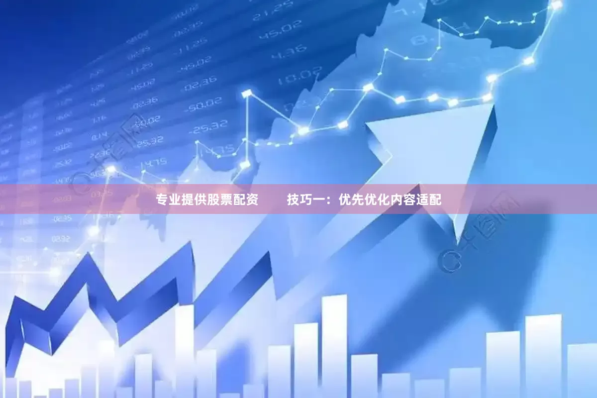 专业提供股票配资        技巧一：优先优化内容适配