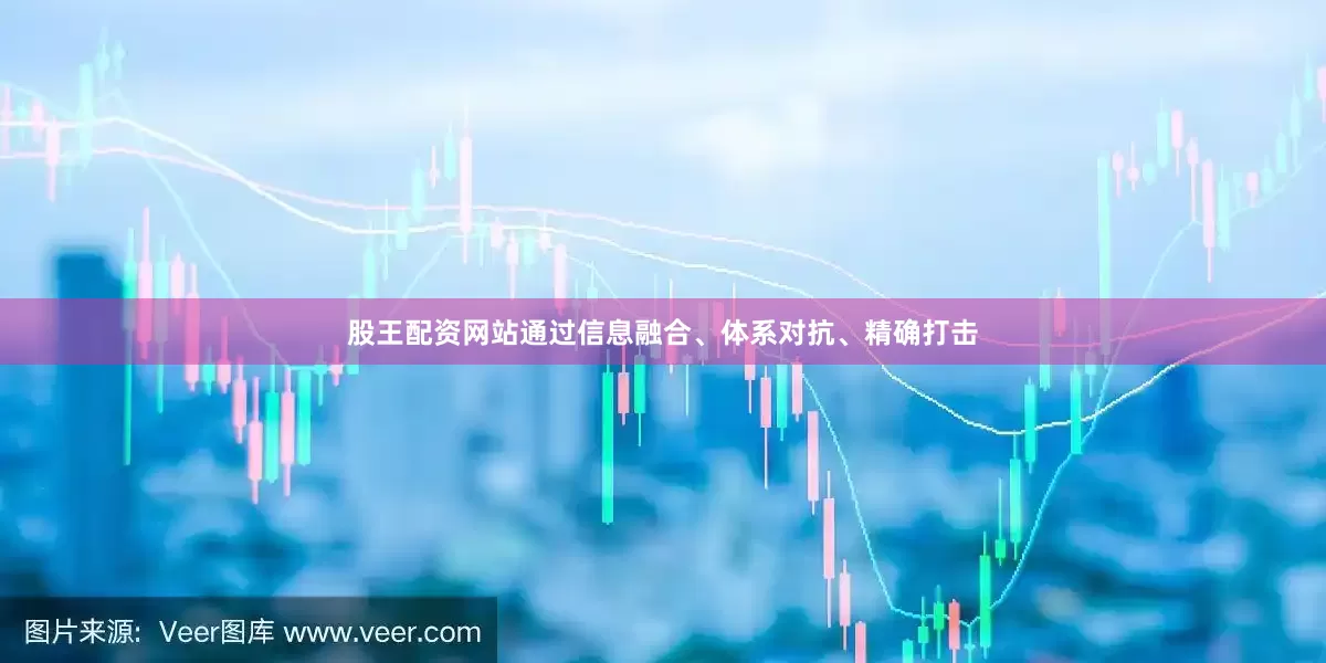 股王配资网站通过信息融合、体系对抗、精确打击