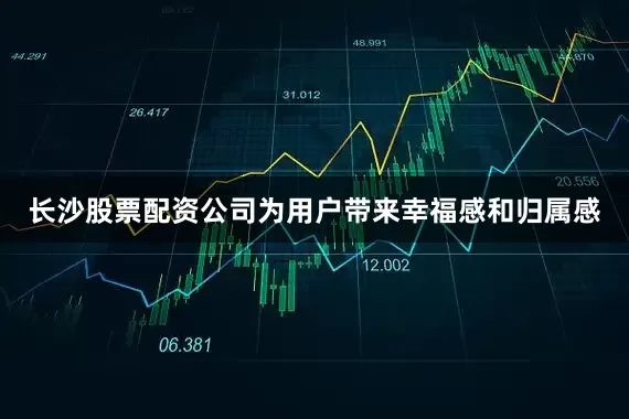 长沙股票配资公司为用户带来幸福感和归属感