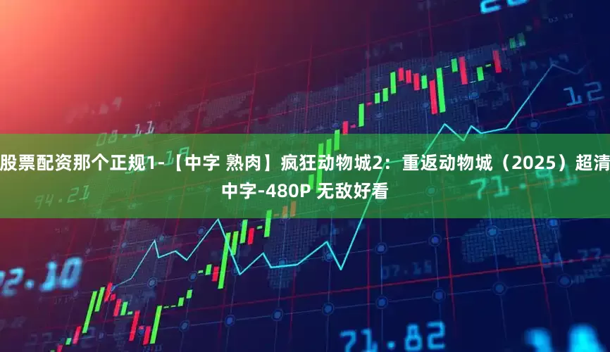股票配资那个正规1-【中字 熟肉】疯狂动物城2：重返动物城（2025）超清中字-480P 无敌好看