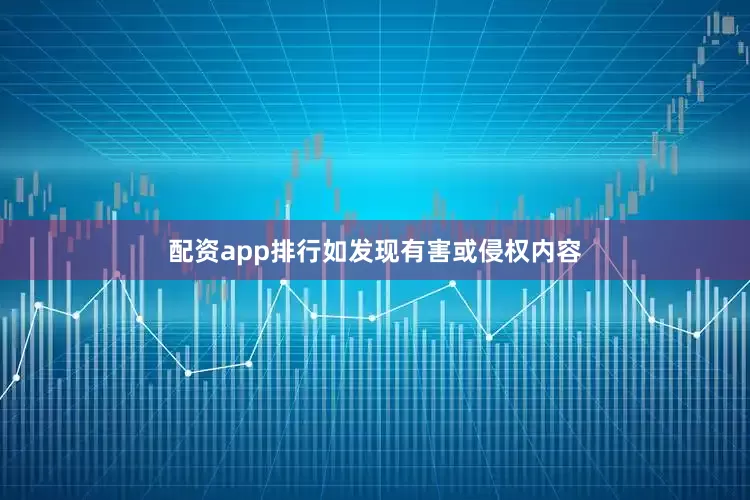 配资app排行如发现有害或侵权内容