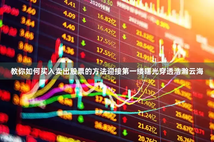 教你如何买入卖出股票的方法迎接第一缕曙光穿透浩瀚云海