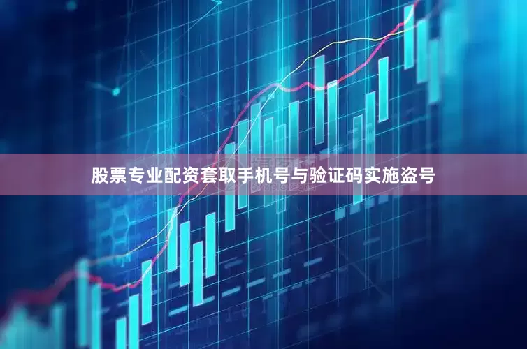 股票专业配资套取手机号与验证码实施盗号