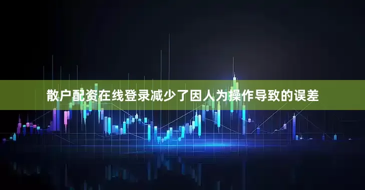 散户配资在线登录减少了因人为操作导致的误差