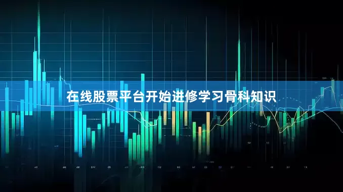 在线股票平台开始进修学习骨科知识