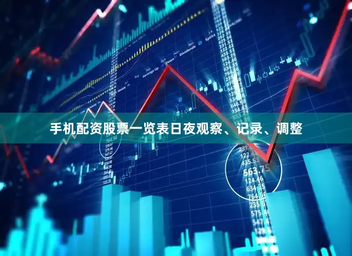 手机配资股票一览表日夜观察、记录、调整